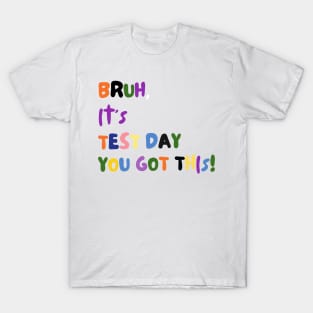 BRUH IT'S TEST DAY YOU GOT THIS! T-Shirt